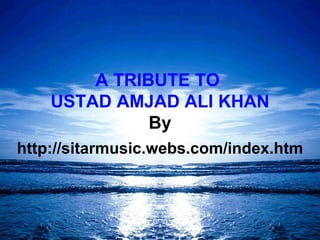 A TRIBUTE TO  USTAD AMJAD ALI KHAN By http://sitarmusic.webs.com/index.htm 