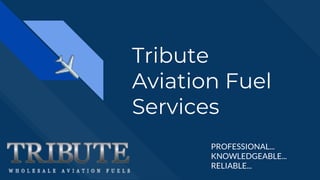 Tribute
Aviation Fuel
Services
PROFESSIONAL...
KNOWLEDGEABLE...
RELIABLE...
 