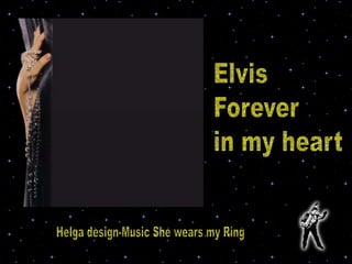 Elvis Forever  in my heart Helga design-Music She wears my Ring 