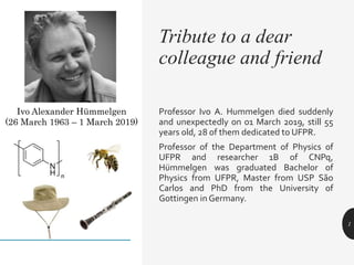Professor Ivo A. Hummelgen died suddenly
and unexpectedly on 01 March 2019, still 55
years old, 28 of them dedicated to UF...