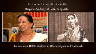 She was the founder director of the
Darpana Academy of Performing Arts.
Trained over 18,000 students in Bharatnatyam and Kathakali.
 