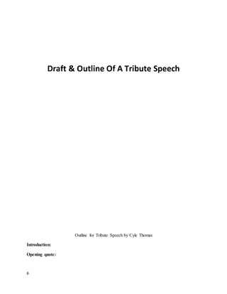 6
Draft & Outline Of A Tribute Speech
Outline for Tribute Speech by Cyle Thomas
Introduction:
Opening quote:
 