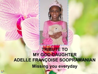 TRIBUTE TO
MY GOD-DAUGHTER
ADELLE FRANÇOISE SOOPRAMANIAN
Missing you everyday

 