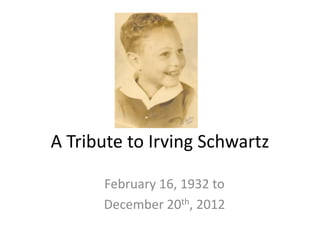 A Tribute to Irving Schwartz

      February 16, 1932 to
      December 20th, 2012
 