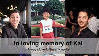 In loving memory of Kal
1
Always loved, Never forgotten
 
