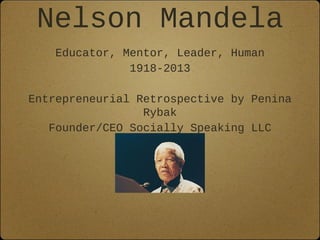 Nelson
Mandela
Educator, Mentor, Leader, Human
1918-2013
Entrepreneurial Retrospective by Penina Rybak
Founder/CEO Socially Speaking LLC

 