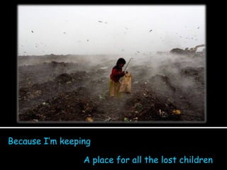 Because I’m keeping A place for all the lost children 