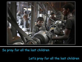 So pray for all the lost children Let’s pray for all the lost children 