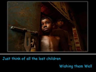 Just think of all the lost children Wishing them Well 