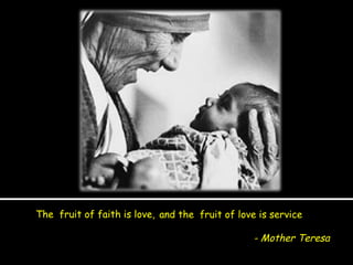 The  fruit of faith is love, and the  fruit of love is service - Mother Teresa 
