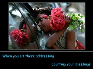 When you sit there addressing counting your blessings 