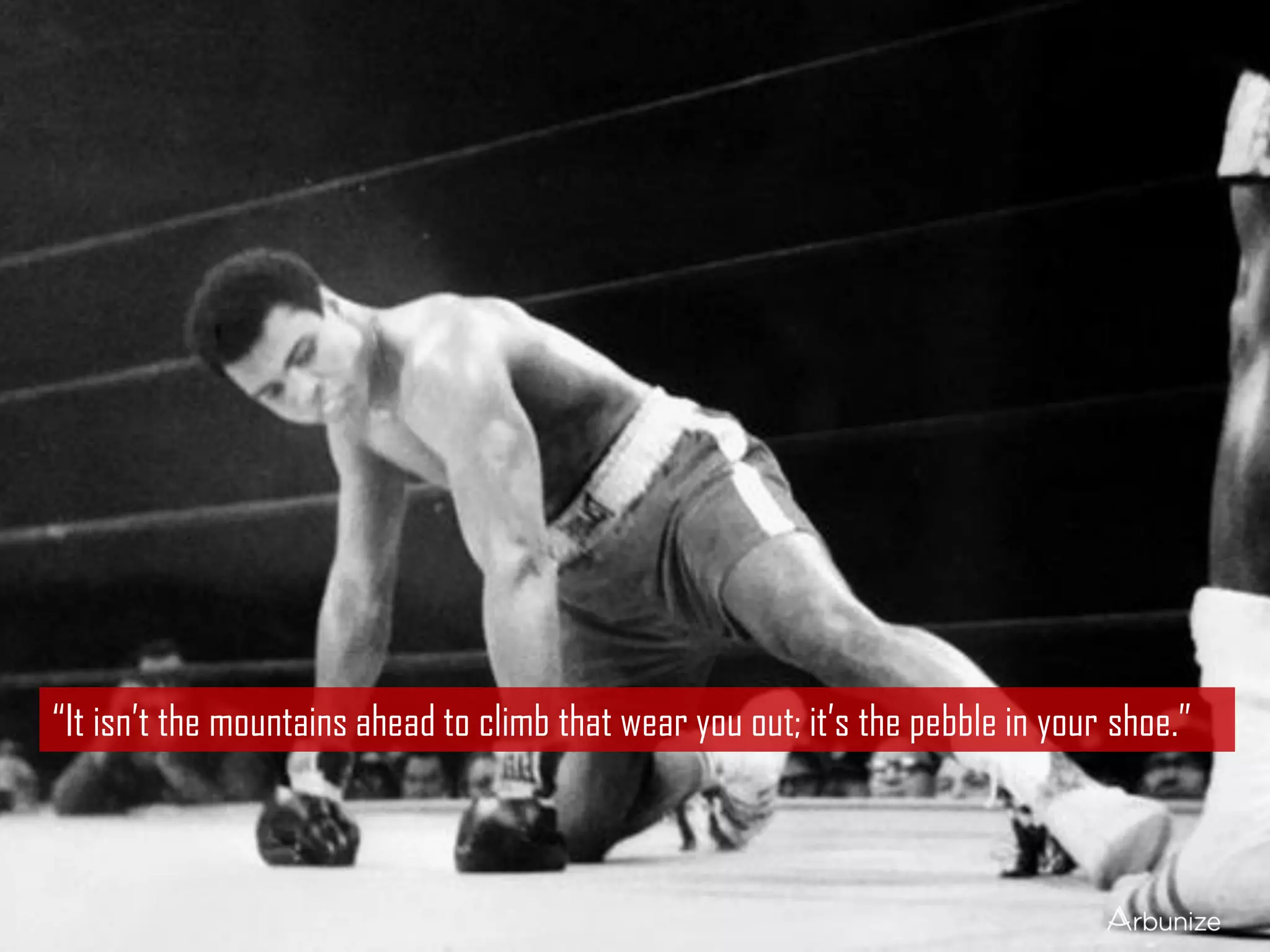 “It isn’t the mountains ahead to climb that wear you out; it’s the pebble in your shoe.”
 