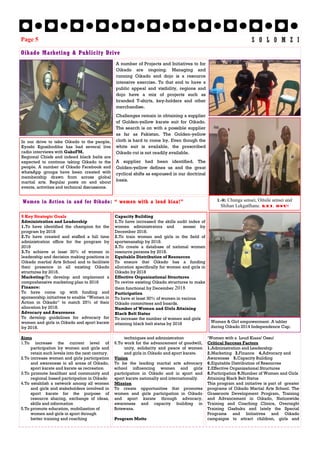 In our drive to take Oikado to the people,
Kyoshi Kgosibodiba has had several live
radio interviews with GabzFM.
Regional Chiefs and indeed black belts are
expected to continue taking Oikado to the
people. A number of Oikado Facebook and
whatsApp groups have been created with
membership drawn from across global
martial arts. Regular posts on and about
events, activities and technical discussions.
9 Key Strategic Goals
Administration and Leadership
1.To have identified the champion for the
program by 2018
2.To have created and staffed a full time
administration office for the program by
2018
3.To achieve at least 30% of women in
leadership and decision making positions in
Oikado martial Arts School and to facilitate
their presence in all existing Oikado
structures by 2018.
Marketing:To develop and implement a
comprehensive marketing plan to 2018
Finance:
To have come up with funding and
sponsorship initiatives to enable “Women in
Action in Oikado” to match 25% of their
allocation by 2018.
Advocacy and Awareness
To develop guidelines for advocacy for
women and girls in Oikado and sport karate
by 2018.
Capacity Building
1.To have increased the skills audit index of
women administrators and sensei by
December 2018.
2.To train women and girls in the field of
sportsmanship by 2018.
3.To create a database of national women
resource persons by 2018.
Equitable Distribution of Resources
To ensure that Oikado has a funding
allocation specifically for women and girls in
Oikado by 2018
Effective Organizational Structures
To revive existing Oikado structures to make
them functional by December 2018
Participation
To have at least 30% of women in various
Oikado committees and boards.
Number of Women and Girls Attaining
Black Belt Status
To increase the number of women and girls
attaining black belt status by 2018
L-R: Chunga sensei, Oitsile sensei and
Shihan Lekgatlhane. Rei. Osu!
Women & Girl empowerment. A tabler
during Oikado 2014 Independence Cup.
‘Women with a Loud Kiaaa! Ossu!
Critical Success Factors
1.Administration and Leadership
2.Marketing 3.Finance 4.Advocacy and
Awareness 5.Capacity Building
6.Equitable Distribution of Resources
7.Effective Organizational Structures
8.Participation 9.Number of Women and Girls
Attaining Black Belt Status
This program and initiative is part of greater
programs of Oikado Martial Arts School. The
Grassroots Development Program, Training
and Advancement in Oikado, Nationwide
Training and Coaching Clinics, Overnight
Training Gashuku and lately the Special
Programs and Initiatives and Oikado
campaigns to attract children, girls and
Aims
1.To increase the current level of
participation by women and girls and
retain such levels into the next century.
2.To increase women and girls participation
and awareness in all areas of Oikado,
sport karate and karate as recreation
3.To promote healthier and community and
regional based participation in Oikado
4.To establish a network among all women
and girls and stakeholders involved in
sport karate for the purpose of
resource sharing, exchange of ideas,
skills and information
5.To promote education, mobilization of
women and girls in sport through
better training and coaching
techniques and administration
6.To work for the advancement of goodwill,
unity, solidarity and peace of women
and girls in Oikado and sport karate.
Vision
To be the leading martial arts advocacy
school influencing women and girls
participation in Oikado and in sport and
sport karate nationally and internationally.
Mission
To create opportunities that promotes
women and girls participation in Oikado
and sport karate through advocacy,
awareness and capacity building in
Botswana.
Program Motto
Oikado Marketing & Publicity Drive
Women in Action in and for Oikado: “ women with a loud kiaa!”
Page 5 S O L O M Z I
A number of Projects and Initiatives to for
Oikado are ongoing. Managing and
running Oikado and dojo is a resource
intensive exercise. To that end to have a
public appeal and visibility, regions and
dojo have a mix of projects such as
branded T-shirts, key-holders and other
merchandise.
Challenges remain in obtaining a supplier
of Golden-yellow karate suit for Oikado.
The search is on with a possible supplier
as far as Pakistan. The Golden-yellow
cloth is hard to come by. Even though the
white suit is available, the prescribed
Oikado cut is not readily available.
A supplier had been identified. The
Golden-yellow defines us and the great
cyclical shifts as espoused in our doctrinal
basis.
 