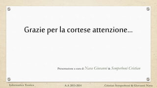 Grazie per la cortese attenzione…
Presentazione a cura di Nava Giovanni & Semperboni Cristian
Informatica Teorica Cristian Semperboni & Giovanni NavaA.A 2013-2014
 