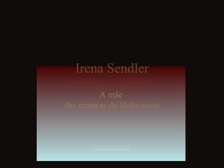 Irena Sendler
          A mãe
das crianças do Holocausto



        Fazer click para avançar
 