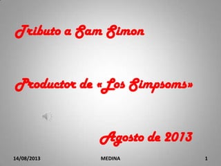 Tributo a Sam Simon
Productor de «Los Simpsoms»
Agosto de 2013
14/08/2013 MEDINA 1
 
