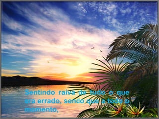 Sentindo raiva de tudo o que era errado, sendo que a todo o momento,