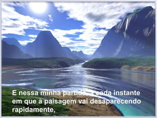 E nessa minha partida, a cada instante em que a paisagem vai desaparecendo rapidamente,