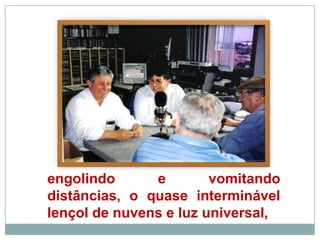 engolindo e vomitando distâncias, o quase interminável lençol de nuvens e luz universal,