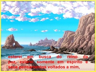 estarei em busca do reino da paz, estarei somente em espírito e seus pensamentos voltados a mim, 