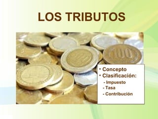 LOS TRIBUTOS
• Concepto
• Clasificación:
- Impuesto
- Tasa
- Contribución
 