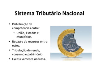 Sistema Tributário Nacional
• Distribuição de
competências entre:
– União, Estados e
Municípios.
• Repasse de recursos entre
estes.
• Tributação de renda,
consumo e patrimônio.
• Excessivamente onerosa.
 