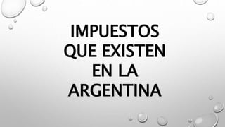 IMPUESTOS
QUE EXISTEN
EN LA
ARGENTINA
 