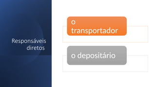 Responsáveis
diretos
o
transportador
o depositário
 