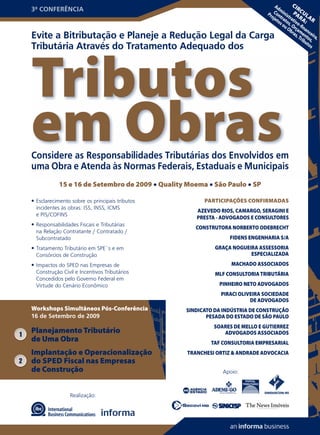 Ad       C  IR
    3ª CONFERÊNCIA                                                                       m            C
                                                                                  Pr Con inis PA UL
                                                                                    oje tra tra R A
                                                                                       to to tiv A: R
                                                                                         s o s, O o-
                                                                                            u O rç fin
                                                                                               br am anc
    Evite a Bitributação e Planeje a Redução Legal da Carga                                      as en eir
                                                                                                   , T t o a,
                                                                                                      rib s,
                                                                                                         ut
    Tributária Através do Tratamento Adequado dos                                                          os




    Tributos
    em Obras
    Considere as Responsabilidades Tributárias dos Envolvidos em
    uma Obra e Atenda às Normas Federais, Estaduais e Municipais
                15 e 16 de Setembro de 2009 • Quality Moema • São Paulo • SP

    • Esclarecimento sobre os principais tributos          PARTICIPAÇÕES CONFIRMADAS
      incidentes às obras: ISS, INSS, ICMS
                                                         AZEVEDO RIOS, CAMARGO, SERAGINI E
      e PIS/COFINS
                                                         PRESTA - ADVOGADOS E CONSULTORES
    • Responsabilidades Fiscais e Tributárias
                                                        CONSTRUTORA NORBERTO ODEBRECHT
      na Relação Contratante / Contratado /
      Subcontratado                                                 FIDENS ENGENHARIA S/A
    • Tratamento Tributário em SPE´s e em                      GRAÇA NOGUEIRA ASSESSORIA
      Consórcios de Construção                                             ESPECIALIZADA
    • Impactos do SPED nas Empresas de                               MACHADO ASSOCIADOS
      Construção Civil e Incentivos Tributários                MLF CONSULTORIA TRIBUTÁRIA
      Concedidos pelo Governo Federal em
      Virtude do Cenário Econômico                               PINHEIRO NETO ADVOGADOS
                                                                 PIRACI OLIVEIRA SOCIEDADE
                                                                            DE ADVOGADOS
    Workshops Simultâneos Pós-Conferência            SINDICATO DA INDÚSTRIA DE CONSTRUÇÃO
    16 de Setembro de 2009                                  PESADA DO ESTADO DE SÃO PAULO
                                                               SOARES DE MELLO E GUTIERREZ
1
    Planejamento Tributário                                       ADVOGADOS ASSOCIADOS
    de Uma Obra                                               TAF CONSULTORIA EMPRESARIAL
    Implantação e Operacionalização                   TRANCHESI ORTIZ & ANDRADE ADVOCACIA
2   do SPED Fiscal nas Empresas
    de Construção                                                 Apoio:



                     Realização:
 