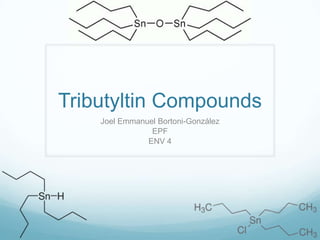 Tributyltin Compounds
Joel Emmanuel Bortoni-González
EPF
ENV 4
 