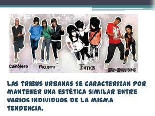Las tribus urbanas se caracterizan por
mantener una estética similar entre
varios individuos de la misma
tendencia.
 