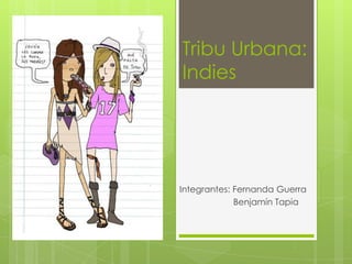 Tribu Urbana:
Indies
Integrantes: Fernanda Guerra
Benjamín Tapia
 