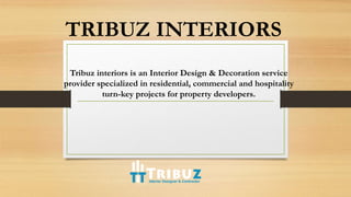 TRIBUZ INTERIORS
Tribuz interiors is an Interior Design & Decoration service
provider specialized in residential, commercial and hospitality
turn-key projects for property developers.
 