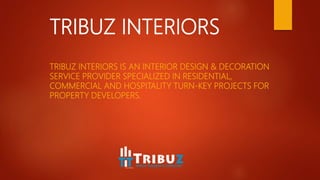 TRIBUZ INTERIORS
TRIBUZ INTERIORS IS AN INTERIOR DESIGN & DECORATION
SERVICE PROVIDER SPECIALIZED IN RESIDENTIAL,
COMMERCIAL AND HOSPITALITY TURN-KEY PROJECTS FOR
PROPERTY DEVELOPERS.
 