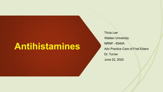Antihistamines
Tricia Lee
Walden University
NRNP - 6540A
Adv Practice Care of Frail Elders
Dr. Turner
June 22, 2020
 