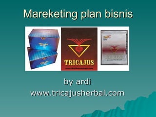 Mareketing plan bisnis by ardi www.tricajusherbal.com 