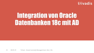 Integration von Oracle
Datenbanken 18c mit AD
28.05.19 TriCast - Oracle Centrally Managed Users 18c / 19c21
 