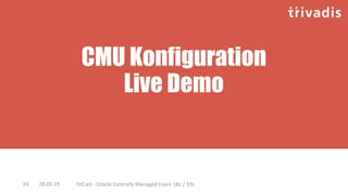 CMU Konfiguration
Live Demo
28.05.19 TriCast - Oracle Centrally Managed Users 18c / 19c24
 