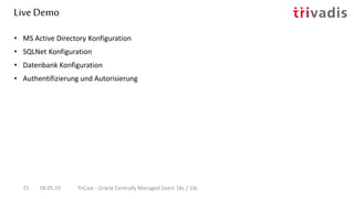 Live Demo
28.05.19 TriCast - Oracle Centrally Managed Users 18c / 19c25
• MS Active Directory Konfiguration
• SQLNet Konfiguration
• Datenbank Konfiguration
• Authentifizierung und Autorisierung
 