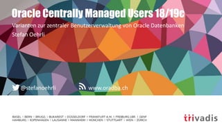 www.oradba.ch@stefanoehrli
Oracle Centrally Managed Users 18/19c
Varianten zur zentraler Benutzerverwaltung von Oracle Datenbanken
Stefan Oehrli
 