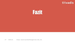 Fazit
28.05.19 TriCast - Oracle Centrally Managed Users 18c / 19c57
 
