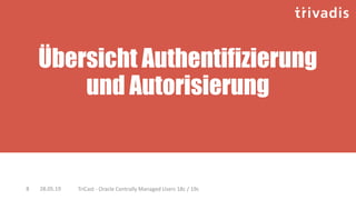 Übersicht Authentifizierung
und Autorisierung
28.05.19 TriCast - Oracle Centrally Managed Users 18c / 19c8
 