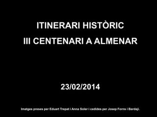 ITINERARI HISTÒRIC
III CENTENARI A ALMENAR

23/02/2014
Imatges preses per Eduart Trepat i Anna Soler i cedides per Josep Forns i Bardají.

 