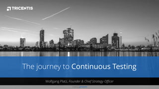© 2018 by
© 2018 by .
Wolfgang Platz, Founder & Chief Strategy Officer
The journey to Continuous Testing
 