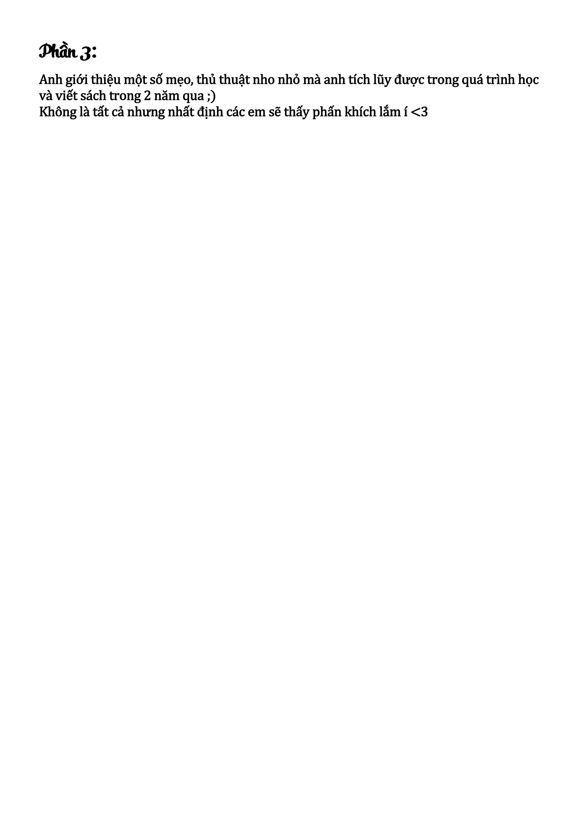 Phần 3:
Anh giới thiệu một số mẹo, thủ thuật nho nhỏ mà anh tích lũy được trong quá trình học
và viết sách trong 2 năm qua ;)
Không là tất cả nhưng nhất định các em sẽ thấy phấn khích lắm í <3
 