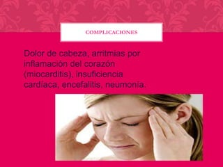 COMPLICACIONES

Dolor de cabeza, arritmias por
inflamación del corazón
(miocarditis), insuficiencia
cardíaca, encefalitis, neumonía.

 
