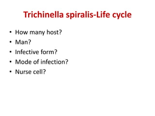 Trichinella spiralis-Life cycle
• How many host?
• Man?
• Infective form?
• Mode of infection?
• Nurse cell?
 