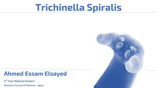 Trichinella Spiralis
Ahmed Essam Elsayed
3rd Year Medical Student
MansouraFacultyOf Medicine - Egypt
 