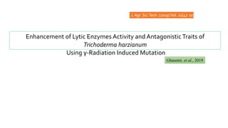 Enhancement of Lytic Enzymes Activity and AntagonisticTraits of
Trichoderma harzianum
Using γ-Radiation Induced Mutation
J. Agr.Sci.Tech. (2019)Vol. 21(4): 1035-1048
Ghasemi. et al., 2019
 