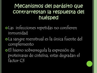  Las  infecciones repetidas no confieren
  inmunidad
 La sangre menstrual es la única fuente del
  complemento
 El hierro sobrerregula la expresión de
  proteinasas de cisteína, estas degradan el
  factor C3
 